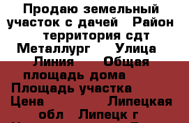 Продаю земельный участок с дачей › Район ­ территория сдт Металлург-4 › Улица ­ Линия 20 › Общая площадь дома ­ 28 › Площадь участка ­ 600 › Цена ­ 600 000 - Липецкая обл., Липецк г. Недвижимость » Дома, коттеджи, дачи продажа   . Липецкая обл.,Липецк г.